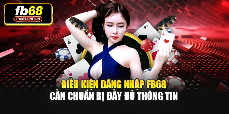 Điều kiện đăng nhập FB68 cần chuẩn bị đầy đủ thông tin
