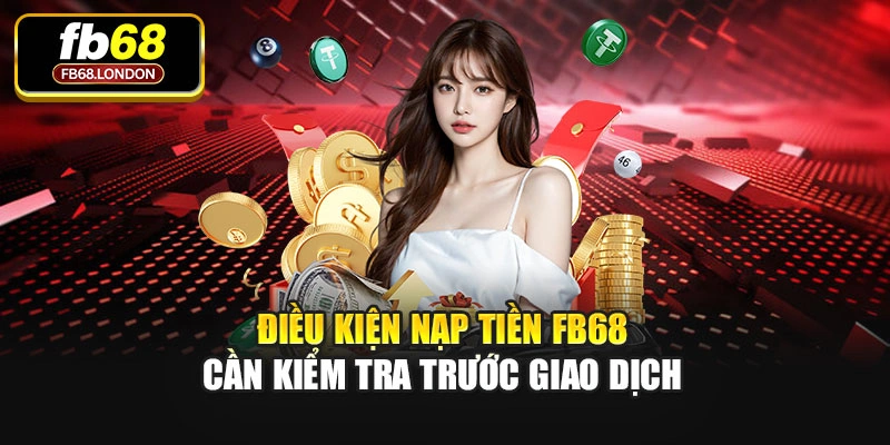 Điều kiện nạp tiền FB68 cần kiểm tra trước giao dịch