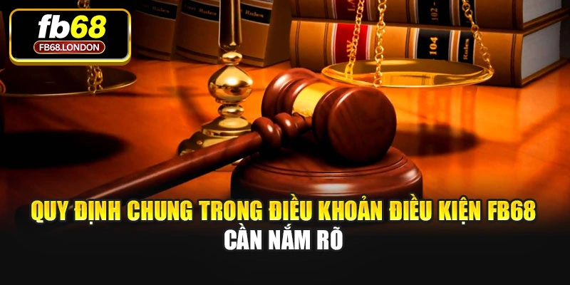 Quy định chung trong điều khoản điều kiện FB68 cần nắm rõ