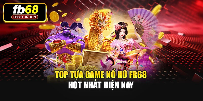 Top tựa game Nổ hũ Fb68 hot nhất hiện nay