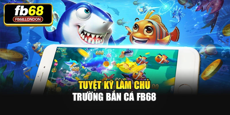 Tuyệt kỹ làm chủ trường Bắn cá Fb68